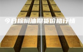 今日棕榈油期货价格行情