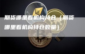 期货哪里看机构持仓（期货哪里看机构持仓数量）