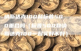 纳斯达克100和标普500重合吗（标普500和纳斯达克100一起买好不好）