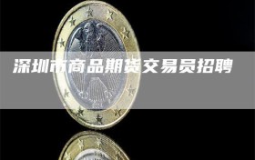 深圳市商品期货交易员招聘