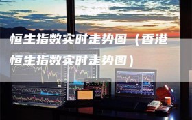 恒生指数实时走势图（香港恒生指数实时走势图）