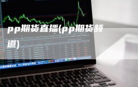 pp期货直播(pp期货频道)