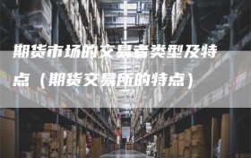 期货市场的交易者类型及特点（期货交易所的特点）