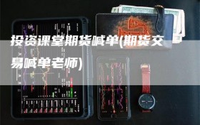 投资课堂期货喊单(期货交易喊单老师)