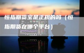恒指期货宝是正规的吗（恒指期货在哪个平台）