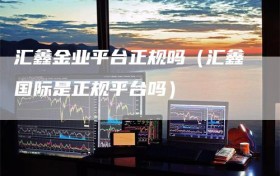 汇鑫金业平台正规吗（汇鑫国际是正规平台吗）