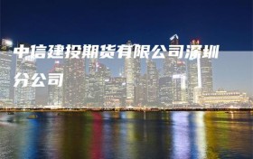 中信建投期货有限公司深圳分公司