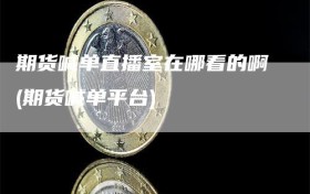期货喊单直播室在哪看的啊(期货喊单平台)