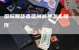 国际期货直播间喊单怎么操作