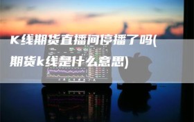 K线期货直播间停播了吗(期货k线是什么意思)