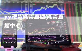 yy现货期货直播(期货直播中心)