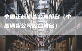 中国正规期货公司排名（中国期货公司综合排名）