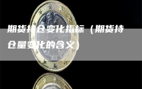 期货持仓变化指标（期货持仓量变化的含义）