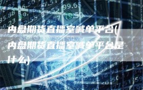 内盘期货直播室喊单平台(内盘期货直播室喊单平台是什么)