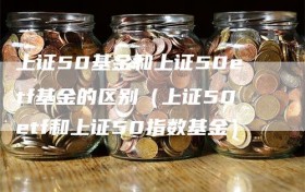 上证50基金和上证50etf基金的区别（上证50etf和上证50指数基金）