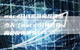 macd日线底背离反弹多少天（macd1分钟底背离会反弹多久）