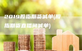2019股指期货喊单(股指期货直播间喊单)