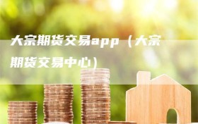 大宗期货交易app（大宗期货交易中心）