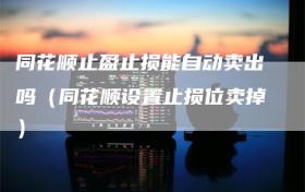 同花顺止盈止损能自动卖出吗（同花顺设置止损位卖掉）