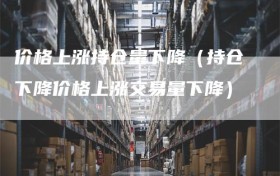 价格上涨持仓量下降（持仓下降价格上涨交易量下降）