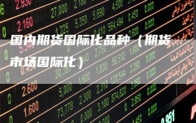 国内期货国际化品种（期货市场国际化）