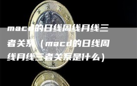 macd的日线周线月线三者关系（macd的日线周线月线三者关系是什么）