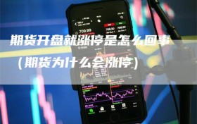期货开盘就涨停是怎么回事（期货为什么会涨停）