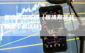 国债期货品种（国债期货品种哪个最活跃）