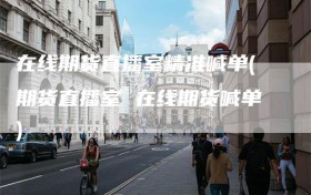 在线期货直播室精准喊单(期货直播室 在线期货喊单)