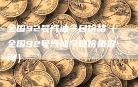 全国92号汽油今日价格（全国92号汽油今日价格查询）