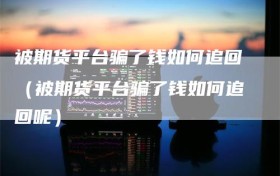 被期货平台骗了钱如何追回（被期货平台骗了钱如何追回呢）