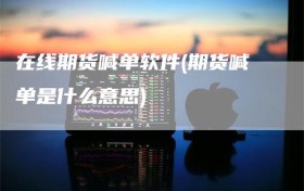 在线期货喊单软件(期货喊单是什么意思)
