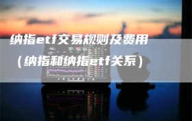 纳指etf交易规则及费用（纳指和纳指etf关系）