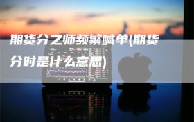 期货分之师频繁喊单(期货分时是什么意思)