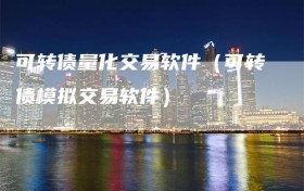 可转债量化交易软件（可转债模拟交易软件）