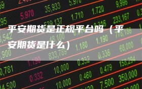 平安期货是正规平台吗（平安期货是什么）