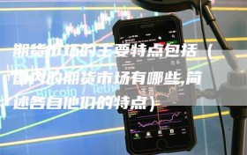 期货市场的主要特点包括（国内的期货市场有哪些,简述各自他们的特点）