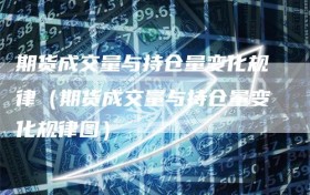 期货成交量与持仓量变化规律（期货成交量与持仓量变化规律图）
