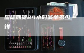 国际期货24小时喊单多少钱