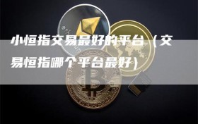 小恒指交易最好的平台（交易恒指哪个平台最好）