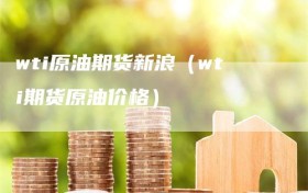 wti原油期货新浪（wti期货原油价格）