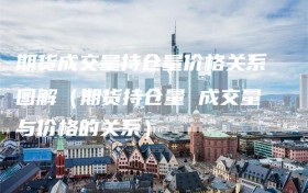 期货成交量持仓量价格关系图解（期货持仓量 成交量与价格的关系）
