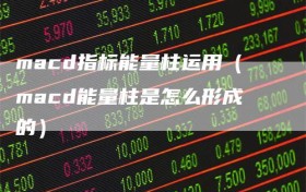 macd指标能量柱运用（macd能量柱是怎么形成的）