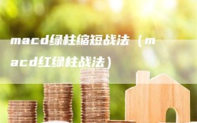 macd绿柱缩短战法（macd红绿柱战法）