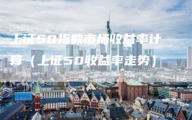 上证50指数市场收益率计算（上证50收益率走势）