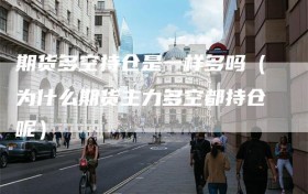 期货多空持仓是一样多吗（为什么期货主力多空都持仓呢）