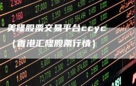 美隆股票交易平台ccyc（香港汇隆股票行情）
