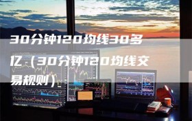 30分钟120均线30多亿（30分钟120均线交易规则）