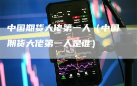 中国期货大佬第一人（中国期货大佬第一人是谁）