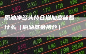 原油净多头持仓增加意味着什么（原油基金持仓）
